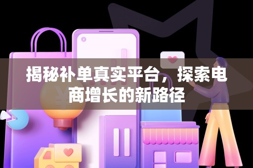 揭秘补单真实平台，探索电商增长的新路径