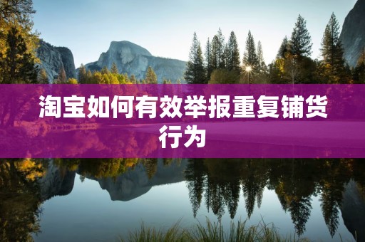 淘宝如何有效举报重复铺货行为