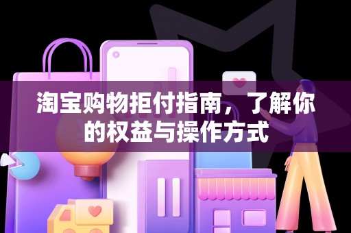 淘宝购物拒付指南，了解你的权益与操作方式