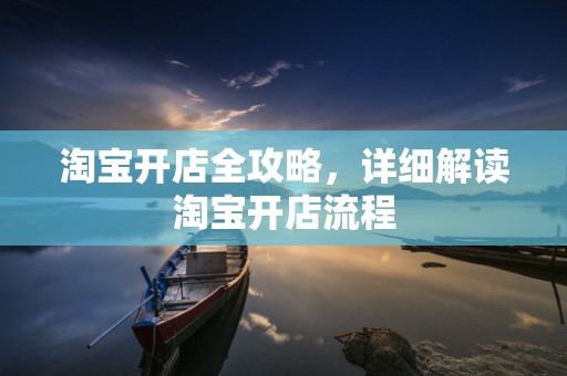 淘宝开店全攻略，详细解读淘宝开店流程
