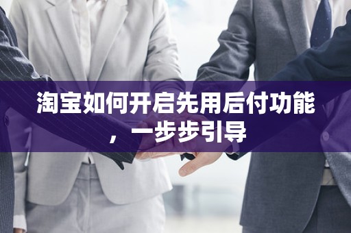 淘宝如何开启先用后付功能，一步步引导
