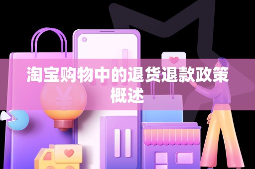 淘宝购物中的退货退款政策概述