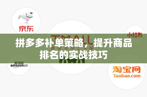 拼多多补单策略，提升商品排名的实战技巧