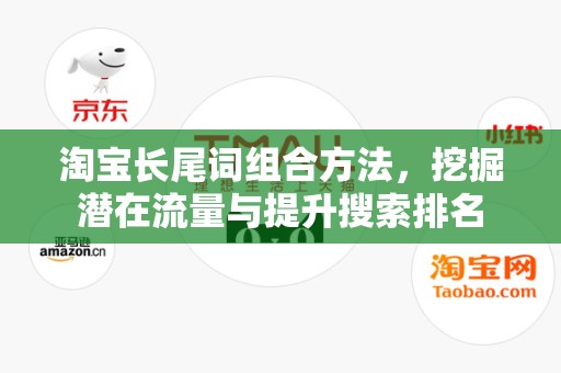 淘宝长尾词组合方法，挖掘潜在流量与提升搜索排名