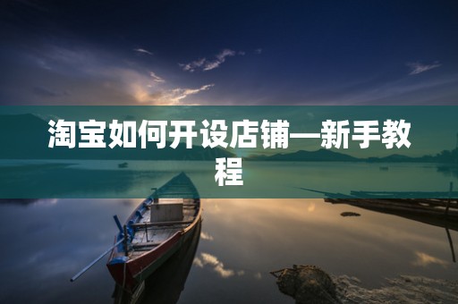 淘宝如何开设店铺—新手教程