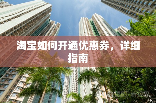 淘宝如何开通优惠券，详细指南