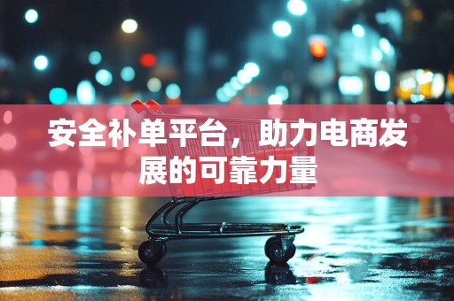 安全补单平台，助力电商发展的可靠力量