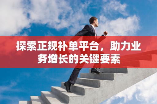 探索正规补单平台，助力业务增长的关键要素
