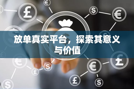 放单真实平台，探索其意义与价值