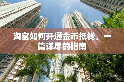 淘宝如何开通金币抵钱，一篇详尽的指南
