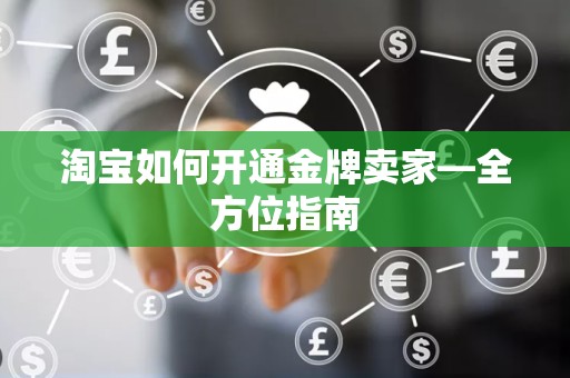 淘宝如何开通金牌卖家—全方位指南