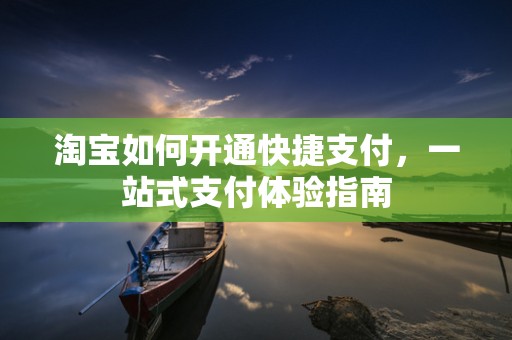 淘宝如何开通快捷支付，一站式支付体验指南
