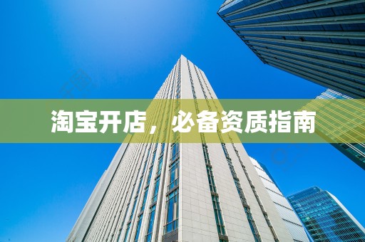 淘宝开店，必备资质指南