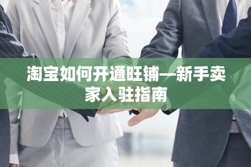 淘宝如何开通旺铺—新手卖家入驻指南