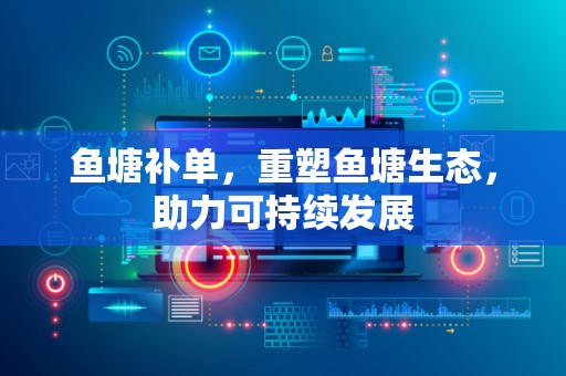 鱼塘补单，重塑鱼塘生态，助力可持续发展