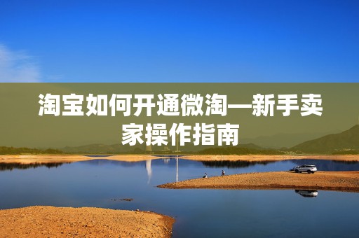 淘宝如何开通微淘—新手卖家操作指南