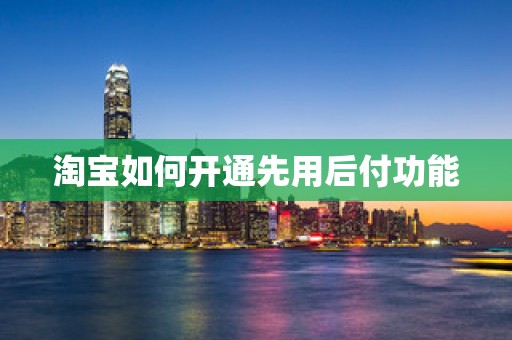 淘宝如何开通先用后付功能