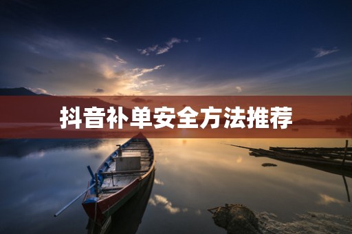 抖音补单安全方法推荐