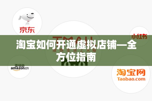 淘宝如何开通虚拟店铺—全方位指南