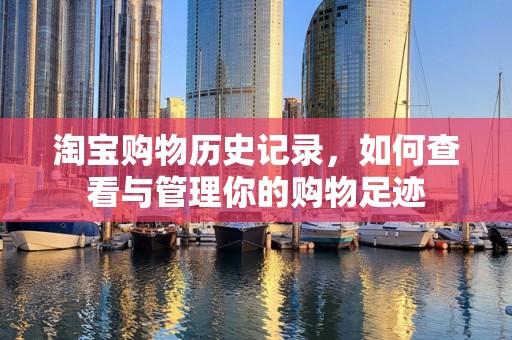 淘宝购物历史记录，如何查看与管理你的购物足迹