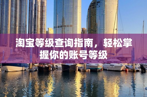 淘宝等级查询指南，轻松掌握你的账号等级