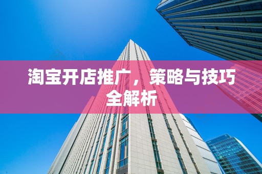 淘宝开店推广，策略与技巧全解析