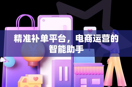 精准补单平台，电商运营的智能助手