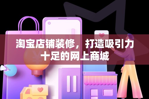 淘宝店铺装修，打造吸引力十足的网上商城