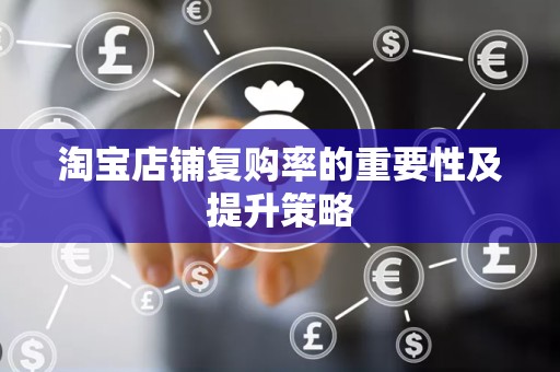 淘宝店铺复购率的重要性及提升策略