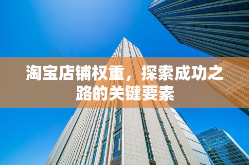 淘宝店铺权重，探索成功之路的关键要素