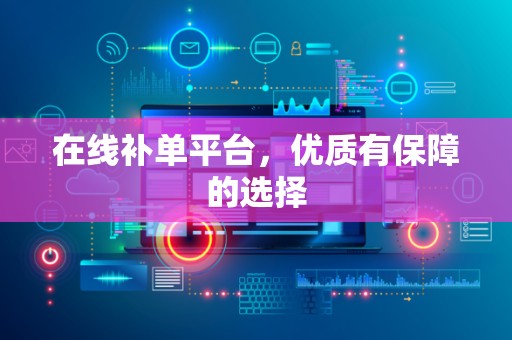 在线补单平台，优质有保障的选择