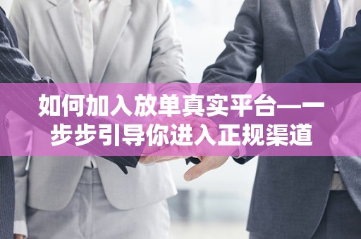 如何加入放单真实平台—一步步引导你进入正规渠道