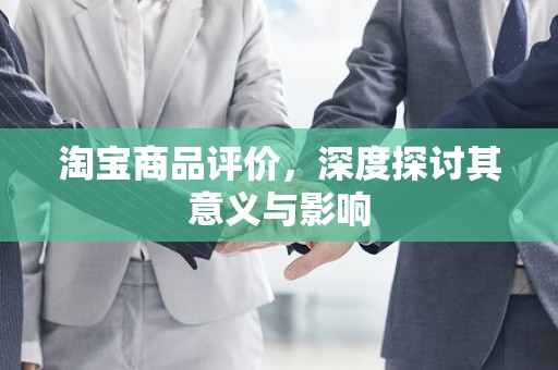 淘宝商品评价，深度探讨其意义与影响