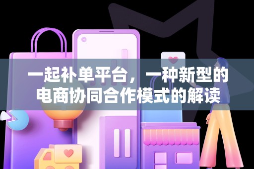一起补单平台，一种新型的电商协同合作模式的解读