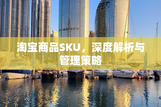 淘宝商品SKU，深度解析与管理策略