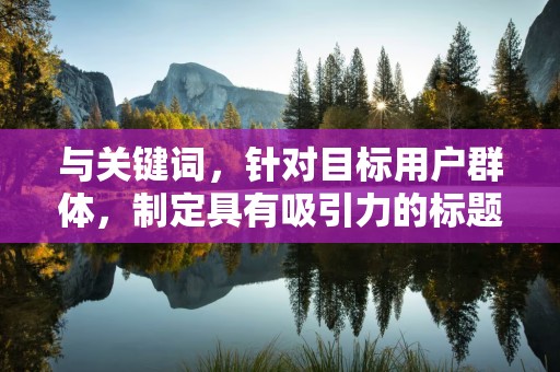 与关键词，针对目标用户群体，制定具有吸引力的标题，同时结合热门关键词和长尾关键词，提高商品的搜索曝光率