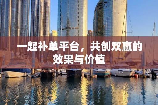 一起补单平台，共创双赢的效果与价值