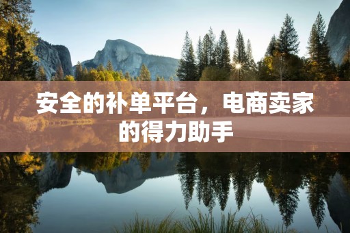 安全的补单平台，电商卖家的得力助手