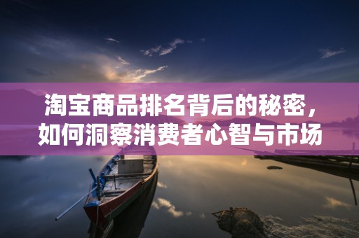 淘宝商品排名背后的秘密，如何洞察消费者心智与市场趋势