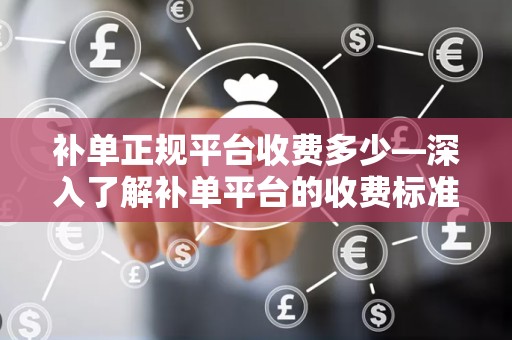 补单正规平台收费多少—深入了解补单平台的收费标准与服务质量