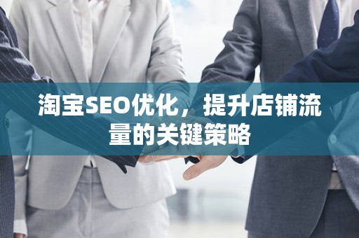 淘宝SEO优化，提升店铺流量的关键策略