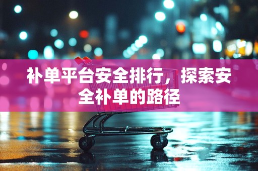 补单平台安全排行，探索安全补单的路径