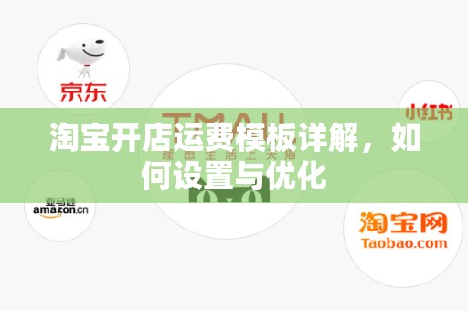 淘宝开店运费模板详解，如何设置与优化