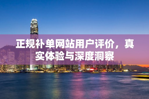 正规补单网站用户评价，真实体验与深度洞察