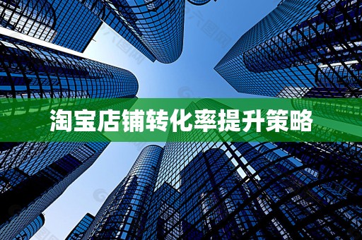 淘宝店铺转化率提升策略