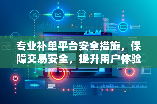 专业补单平台安全措施，保障交易安全，提升用户体验