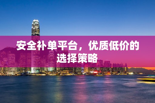 安全补单平台，优质低价的选择策略