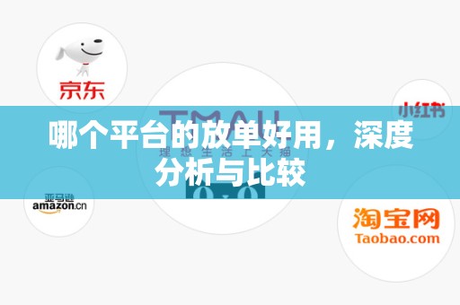 哪个平台的放单好用，深度分析与比较