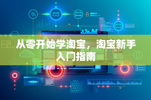 从零开始学淘宝，淘宝新手入门指南