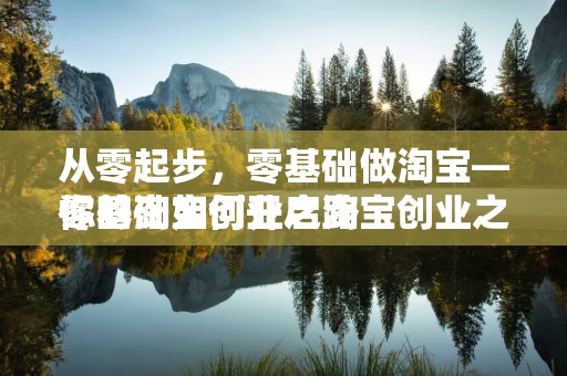 从零起步，零基础做淘宝—你的淘宝创业之路
零基础如何开启淘宝创业之旅